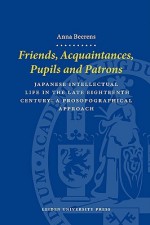 Friends, Acquaintances, Pupils and Patrons: Japanese Intellectual Life in the Late Eighteenth Century - A Prosopographical Approach (LUP Dissertaties) - Anna Beerens