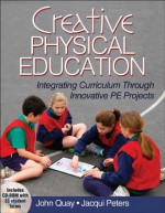 Creative Physical Education: Integrating Curriculum Through Innovative Projects - John Quay, Jacqui Peters