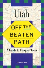 Utah Off the Beaten Path: A Guide to Unique Places - Ted Brewer