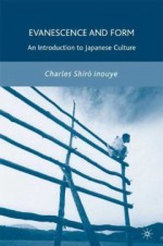 Evanescence and Form: An Introduction to Japanese Culture - Charles Shiro Inouye