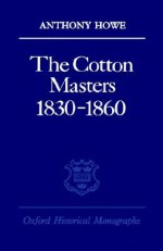 The Cotton Masters 1830 -1860 - Anthony Howe