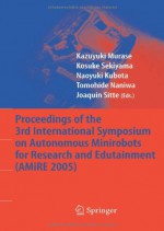 Proceedings of the 3rd International Symposium on Autonomous Minirobots for Research and Edutainment (AMiRE 2005) - Kazuyuki Murase, Kosuke Sekiyama, Naoyuki Kubota, Tomohide Naniwa, Joaquin Sitte