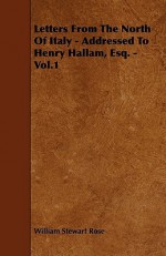 Letters from the North of Italy - Addressed to Henry Hallam, Esq. - Vol.1 - William Stewart Rose