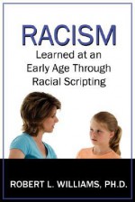 Racism Learned at an Early Age Through Racial Scripting: Racism at an Early Age - Robert L. Williams