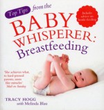 Top Tips from the Baby Whisperer: Breastfeeding: Includes advice on bottle-feeding (Top Tips from/Baby Whisperer) - Melinda Blau, Tracy Hogg