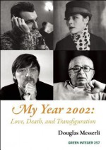 My Year 2002: : Love, Death, and Transfiguration - Douglas Messerli