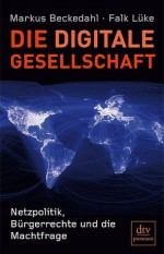 Die digitale Gesellschaft: Netzpolitik, Bürgerrechte und die Machtfrage - Markus Beckedahl, Falk Lüke