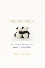 FRIENDS FIRST: an intuitive approach to great relationships - Robert E. Hall