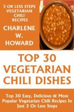 Only N Only 3 Steps Vegetarian Chilies: Collection of 30 Top Class Healthy, Quick, Easy, Super-Delicious & Most Popular Vegetarian Chili Recipes In Just 3 Or Less Steps - Charlene W. Howard