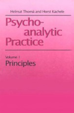 Psychoanalytic Practice, Volume 1: Principles - Helmut Thoma, Horst Kachele