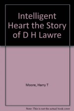 Intelligent Heart the Story of D H Lawre - Harry T. Moore