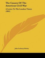 The Causes of the American Civil War: A Letter to the London Times (1861) - John Lothrop Motley