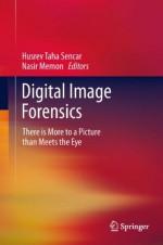 Digital Image Forensics: There is More to a Picture than Meets the Eye - Husrev Taha Sencar, Nasir Memon