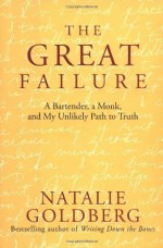 The Great Failure: A Bartender, A Monk, and My Unlikely Path to Truth 1st edition by Goldberg, Natalie (2004) Hardcover - Natalie Goldberg