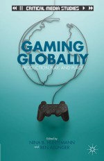 Gaming Globally: Production, Play, and Place - Ben Aslinger, Nina B. Huntemann