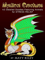 Mystical Creatures: 40 Detailed Doodles Featuring Animals for Stress-Relief (Relaxation & Meditation) - Matt Riley