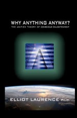 Why Anything Anyway: The Unified Theory of Conscious Enlightenment - Elliot Laurence