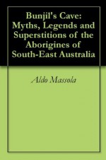 Bunjil's Cave: Myths, Legends and Superstitions of the Aborigines of South-East Australia - Aldo Massola