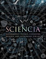 Sciencia: Mathematics, Physics, Chemistry, Biology, and Astronomy for All - Burkard Polster, Gerard Cheshire, Matt Tweed, Matthew Watkins, Moff Betts