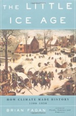 The Little Ice Age: How Climate Made History 1300-1850 - Brian M. Fagan