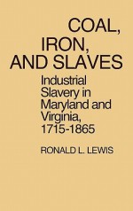 Coal, Iron, and Slaves: Industrial Slavery in Maryland and Virginia, 1715$1865 - Ronald L. Lewis