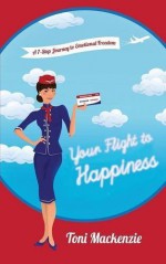 Your Flight to Happiness: A 7-Step Journey to Emotional Freedom by Toni Mackenzie (2016-05-10) - Toni Mackenzie