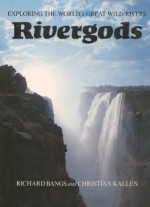 Rivergods, Exploring the World's Great Rivers - Richard Bangs, Christian Kallen