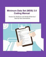 Minimum Data Set (MDS) 3.0 Coding Manual: item-by-item instructions for completing the MDS 3.0 - Centers for Medicare and Medicaid Services, Derrick Grant