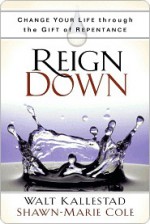 Reign Down: Change Your Life Through the Gift of Repentance - Walt Kallestad, Shawn-Marie Cole, Robert H. Schuller