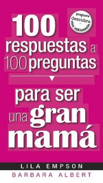 100 respuestas a 100 preguntas para ser una gran mama/ 100 Answers to 100 Questions About Being a Great Mom (Spanish Edition) - Lila Empson, Barbara Albert