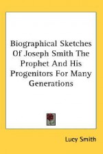 Biographical Sketches of Joseph Smith the Prophet and His Progenitors for Many Generations - Lucy Smith