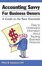 Accounting Savvy for Business Owners: A Guide to the Bare Essentials - Philip B. Goodman