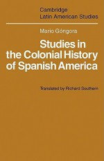 Studies in the Colonial History of Spanish America - Mario Góngora, Richard Southern