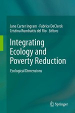 Integrating Ecology and Poverty Reduction: Ecological Dimensions - Fabrice AJ De Clerck, Jane Carter Ingram, Cristina Rumbaitis del Rio