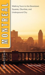 Downtown Montreal: Walking Tours to the Downtown Squares, Churches, and Underground City - Alan Hustak