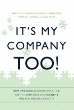 It's My Company Too!: How Entangled Companies Move Beyond Employee Engagement for Remarkable Results - Kenneth R. Thompson, Ramon L. Benedetto, Thomas J. Walter, Molly Meyer