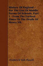 History of England - For the Use of Middle Forms of Schools. Part I - From the Earliest Times to the Death of Henry VII - Frederick York Powell