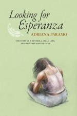 Looking for Esperanza: The story of a mother, a child lost, and why they matter to us - Adriana Paramo