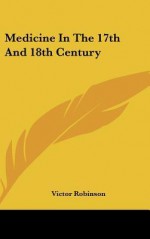 Medicine in the 17th and 18th Century - Victor Robinson