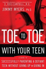 Toe to Toe with Your Teen: Successfully Parenting a Defiant Teen Without Giving Up or Giving In - Jimmy Myers, D. Campbell