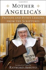 Mother Angelica's Private and Pithy Lessons from the Scriptures - Raymond Arroyo