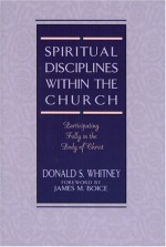 Spiritual Disciplines within the Church: Participating Fully in the Body of Christ - Donald S. Whitney, James Montgomery Boice