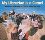 My Librarian Is a Camel: How Books Are Brought to Children Around the World - Margriet Ruurs