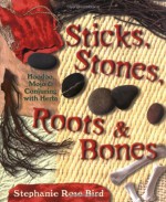 Sticks, Stones, Roots & Bones: Hoodoo, Mojo & Conjuring with Herbs - Stephanie Rose Bird