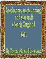 Leechdoms, wortcunning, and starcraft of early England : being a collection of documents, for the most part never before printed, illustrating the history of science Vol 1 - Thomas Oswald Cockayne