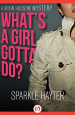 What's a Girl Gotta Do? (The Robin Hudson Mysteries Book 1) - Sparkle Hayter