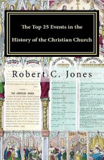 The Top 25 Events in the History of the Christian Church - Robert C. Jones