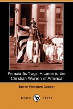 Female Suffrage: A Letter to the Christian Women of America - Susan Fenimore Cooper