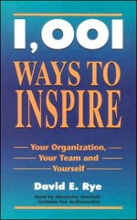 1001 Ways to Inspire: Your Organization, Your Team, and Yourself - David E. Rye, Alexander Marshall