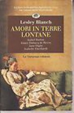 Amori in terre lontane - Lesley Blanch, Marina Premoli